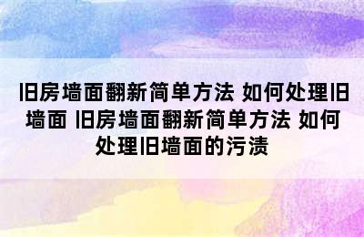 旧房墙面翻新简单方法 如何处理旧墙面 旧房墙面翻新简单方法 如何处理旧墙面的污渍